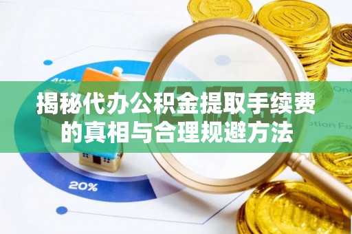 宁都揭秘代办公积金提取手续费的真相与合理规避方法