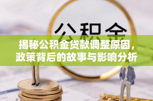 宁都揭秘公积金贷款调整原因，政策背后的故事与影响分析