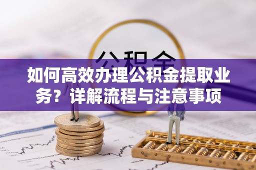 宁都如何高效办理公积金提取业务？详解流程与注意事项