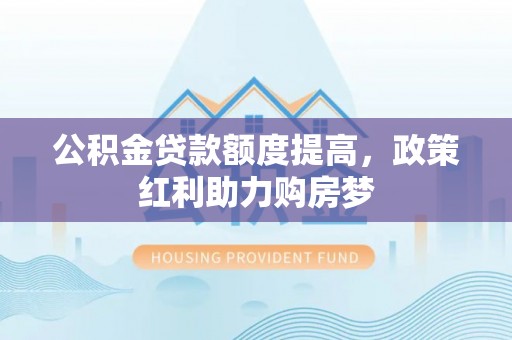 宁都公积金贷款额度提高，政策红利助力购房梦
