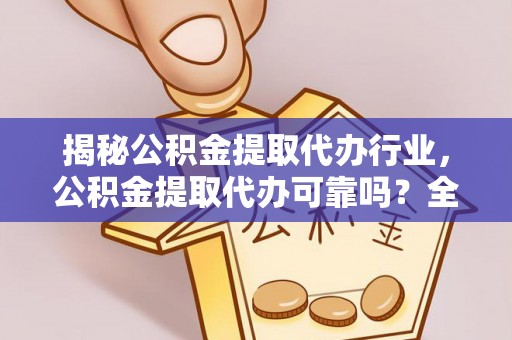 宁都揭秘公积金提取代办行业，公积金提取代办可靠吗？全面解析与风险规避