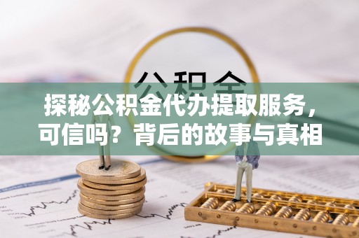 宁都探秘公积金代办提取服务，可信吗？背后的故事与真相