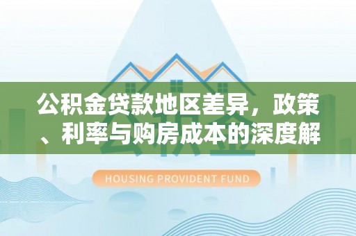 宁都公积金贷款地区差异，政策、利率与购房成本的深度解析