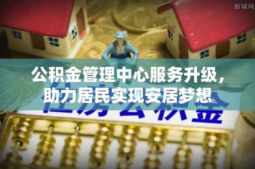 宁都公积金管理中心服务升级，助力居民实现安居梦想