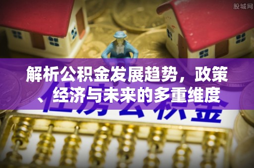 宁都解析公积金发展趋势，政策、经济与未来的多重维度