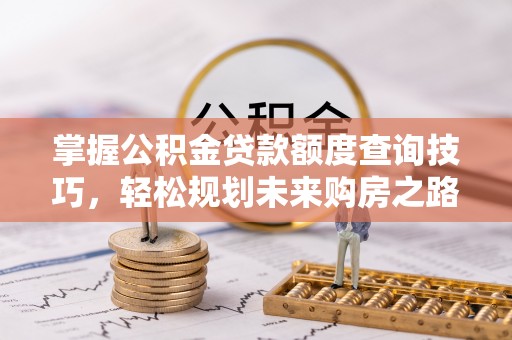 宁都掌握公积金贷款额度查询技巧，轻松规划未来购房之路