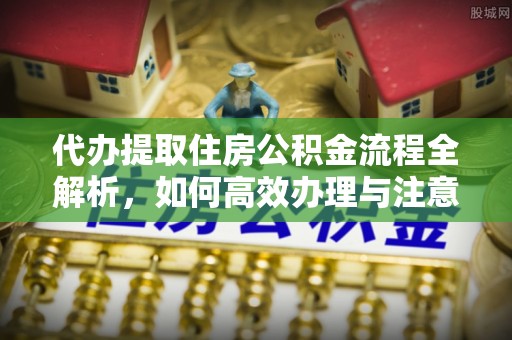 宁都代办提取住房公积金流程全解析，如何高效办理与注意事项