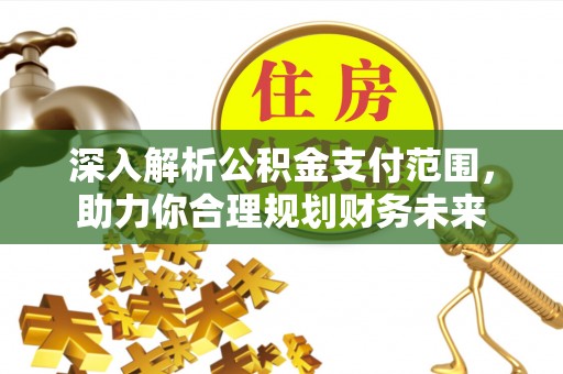 宁都深入解析公积金支付范围，助力你合理规划财务未来