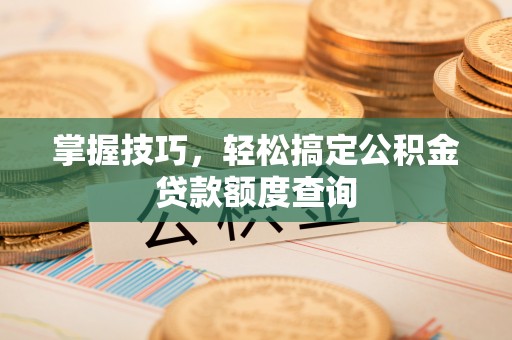 宁都掌握技巧，轻松搞定公积金贷款额度查询