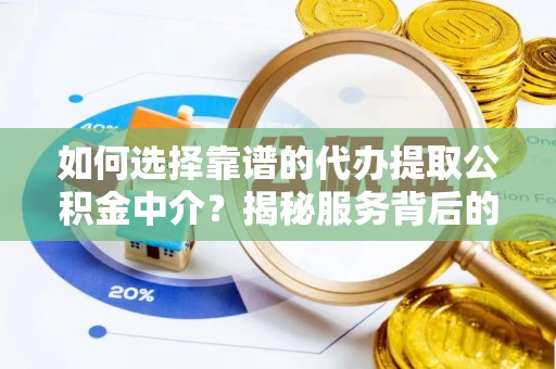 宁都如何选择靠谱的代办提取公积金中介？揭秘服务背后的真相