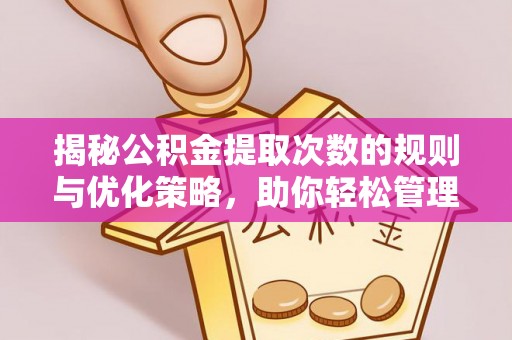 宁都揭秘公积金提取次数的规则与优化策略，助你轻松管理财务