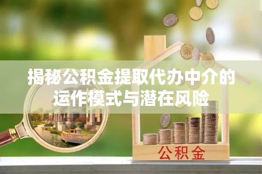 宁都揭秘公积金提取代办中介的运作模式与潜在风险