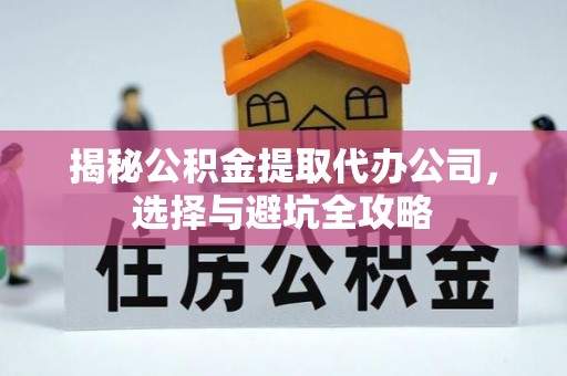 宁都揭秘公积金提取代办公司，选择与避坑全攻略
