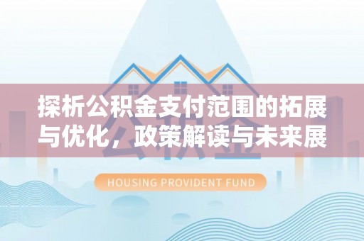 宁都探析公积金支付范围的拓展与优化，政策解读与未来展望