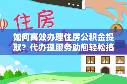 宁都如何高效办理住房公积金提取？代办理服务助您轻松搞定