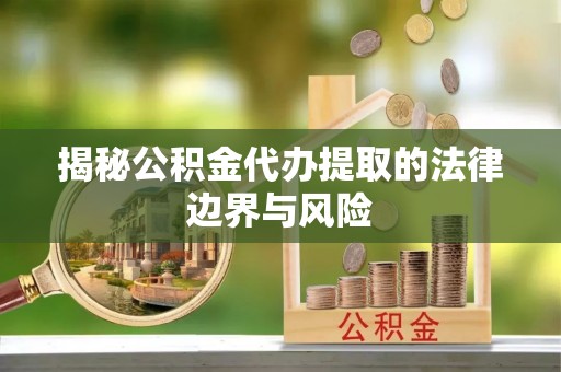 宁都揭秘公积金代办提取的法律边界与风险
