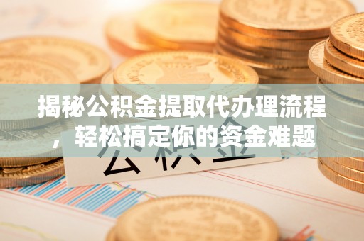 宁都揭秘公积金提取代办理流程，轻松搞定你的资金难题