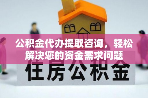 宁都公积金代办提取咨询，轻松解决您的资金需求问题