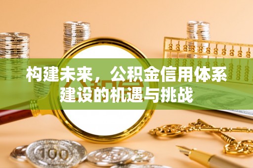 宁都构建未来，公积金信用体系建设的机遇与挑战