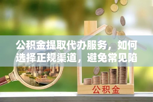 宁都公积金提取代办服务，如何选择正规渠道，避免常见陷阱