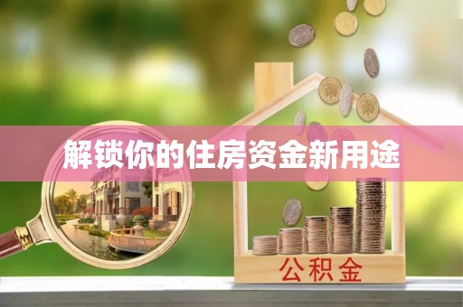 宁都解锁你的住房资金新用途