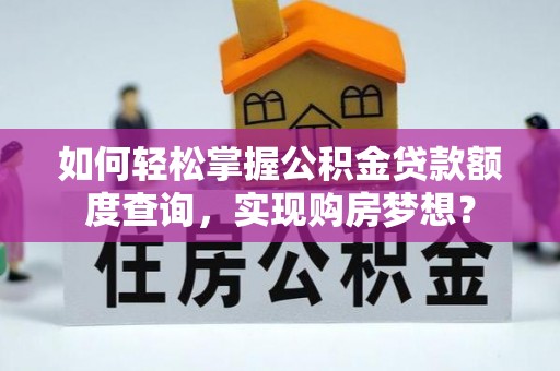 宁都如何轻松掌握公积金贷款额度查询，实现购房梦想？