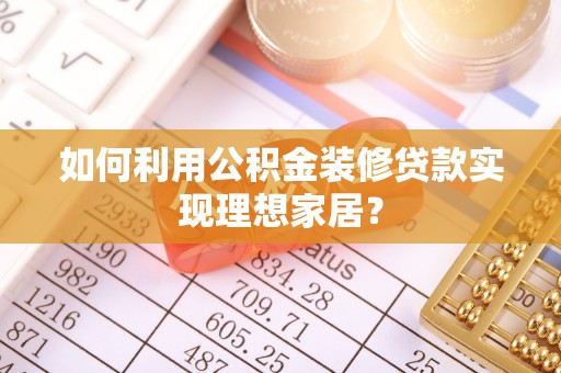 宁都如何利用公积金装修贷款实现理想家居？
