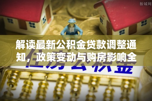 宁都解读最新公积金贷款调整通知，政策变动与购房影响全解析