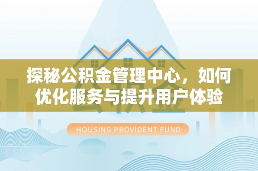 宁都探秘公积金管理中心，如何优化服务与提升用户体验