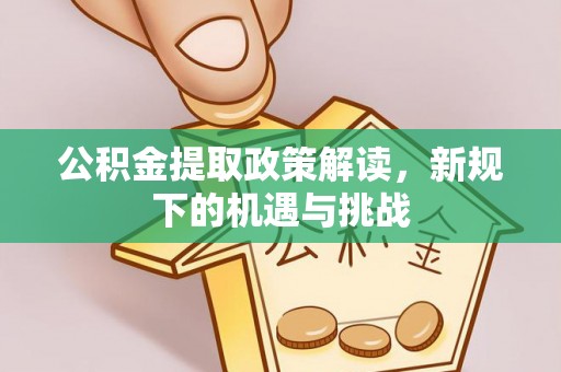 宁都公积金提取政策解读，新规下的机遇与挑战