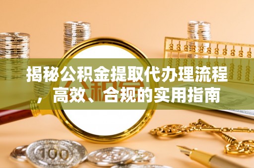 宁都揭秘公积金提取代办理流程，高效、合规的实用指南