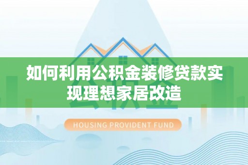 宁都如何利用公积金装修贷款实现理想家居改造