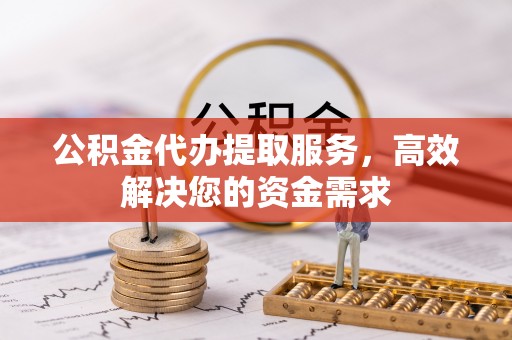 宁都公积金代办提取服务，高效解决您的资金需求