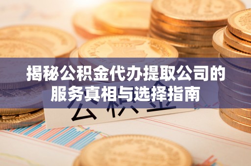 宁都揭秘公积金代办提取公司的服务真相与选择指南