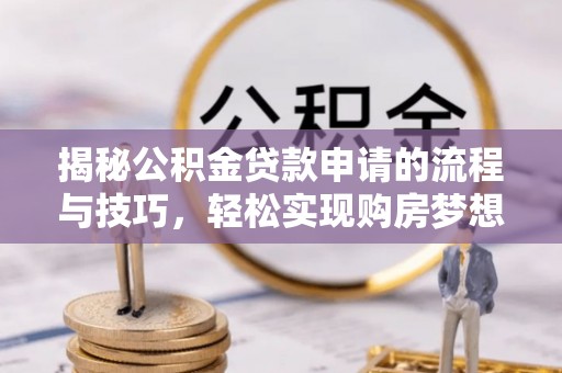 宁都揭秘公积金贷款申请的流程与技巧，轻松实现购房梦想