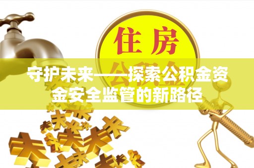 宁都守护未来——探索公积金资金安全监管的新路径