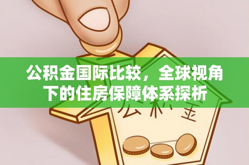 宁都公积金国际比较，全球视角下的住房保障体系探析
