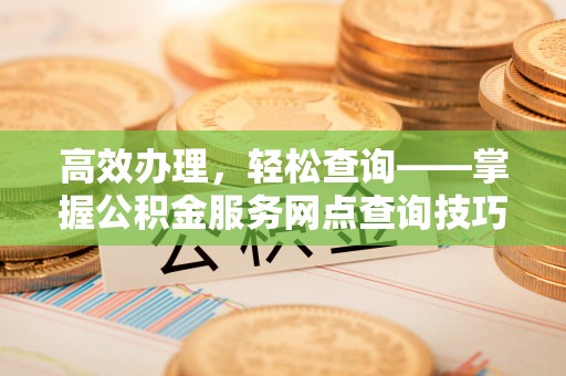 宁都高效办理，轻松查询——掌握公积金服务网点查询技巧