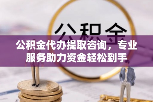 宁都公积金代办提取咨询，专业服务助力资金轻松到手