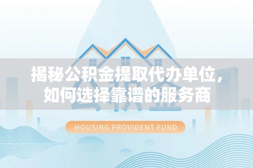 宁都揭秘公积金提取代办单位，如何选择靠谱的服务商