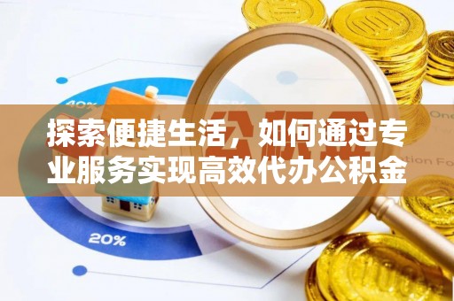 宁都探索便捷生活，如何通过专业服务实现高效代办公积金提取