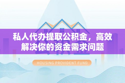 宁都私人代办提取公积金，高效解决你的资金需求问题