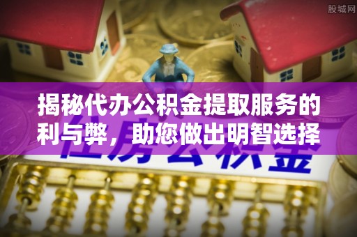 宁都揭秘代办公积金提取服务的利与弊，助您做出明智选择