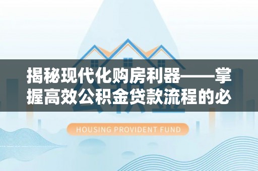 宁都揭秘现代化购房利器——掌握高效公积金贷款流程的必备指南