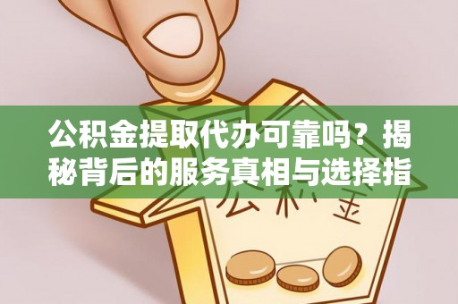 宁都公积金提取代办可靠吗？揭秘背后的服务真相与选择指南