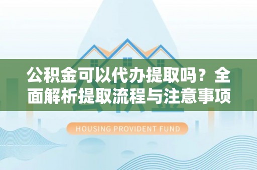 宁都公积金可以代办提取吗？全面解析提取流程与注意事项
