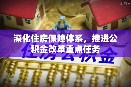 宁都深化住房保障体系，推进公积金改革重点任务