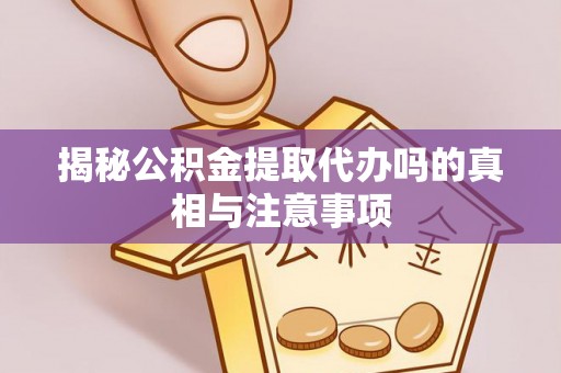 宁都揭秘公积金提取代办吗的真相与注意事项