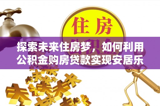 宁都探索未来住房梦，如何利用公积金购房贷款实现安居乐业