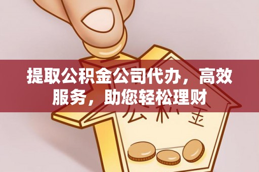 宁都提取公积金公司代办，高效服务，助您轻松理财